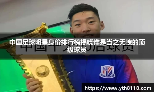 中国足球明星身价排行榜揭晓谁是当之无愧的顶级球员