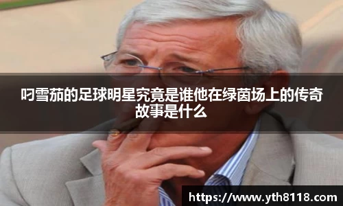 叼雪茄的足球明星究竟是谁他在绿茵场上的传奇故事是什么