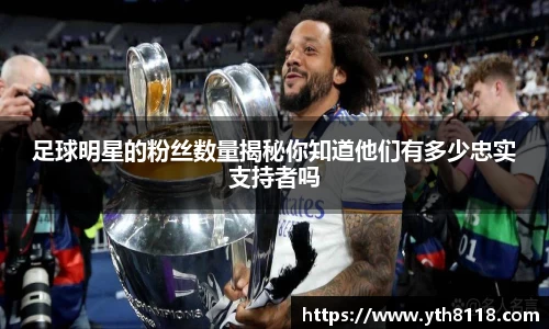足球明星的粉丝数量揭秘你知道他们有多少忠实支持者吗